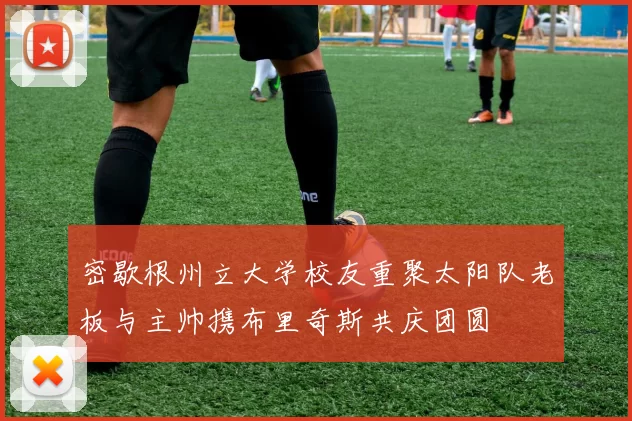 密歇根州立大学校友重聚太阳队老板与主帅携布里奇斯共庆团圆