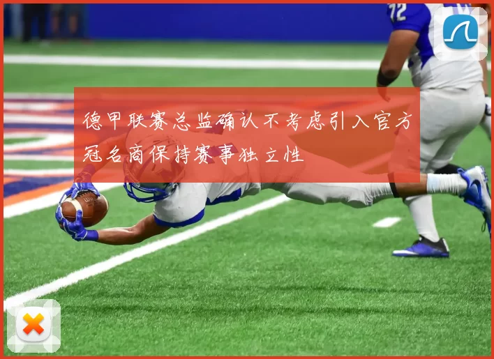 德甲联赛总监确认不考虑引入官方冠名商保持赛事独立性
