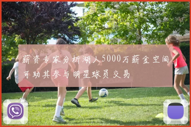薪资专家分析湖人5000万薪金空间可助其参与明星球员交易