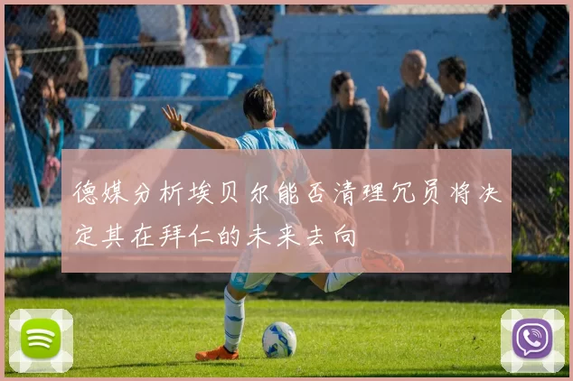德媒分析埃贝尔能否清理冗员将决定其在拜仁的未来去向