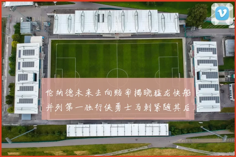 伦纳德未来去向赔率揭晓猛龙快船并列第一独行侠勇士马刺紧随其后