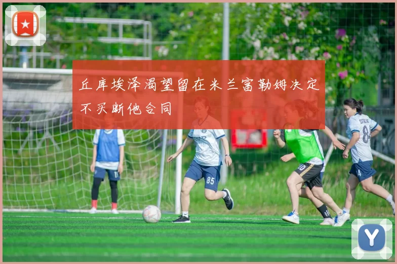 丘库埃泽渴望留在米兰富勒姆决定不买断他合同