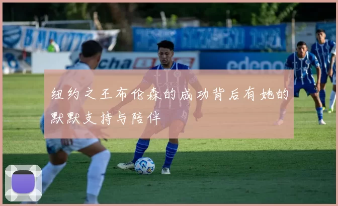 纽约之王布伦森的成功背后有她的默默支持与陪伴