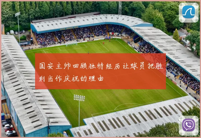 国安主帅回顾独特经历让球员把胜利当作庆祝的理由