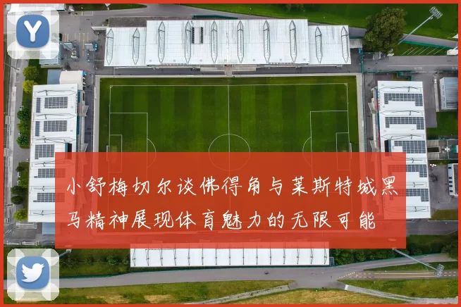 小舒梅切尔谈佛得角与莱斯特城黑马精神展现体育魅力的无限可能