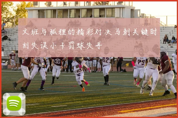 文班与狐狸的精彩对决马刺关键时刻失误小卡罚球失手