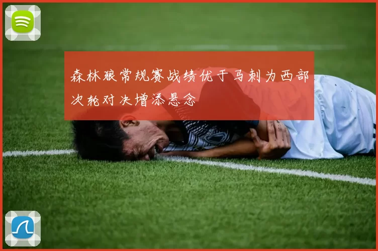 森林狼常规赛战绩优于马刺为西部次轮对决增添悬念