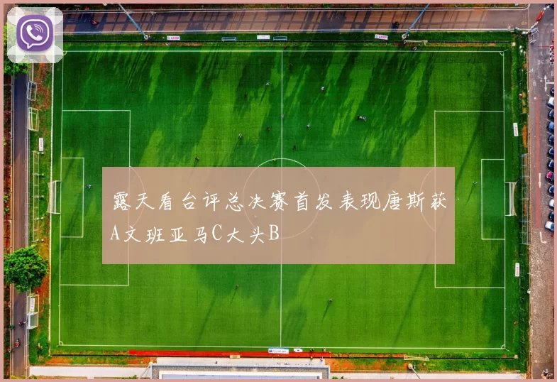 露天看台评总决赛首发表现唐斯获A文班亚马C大头B