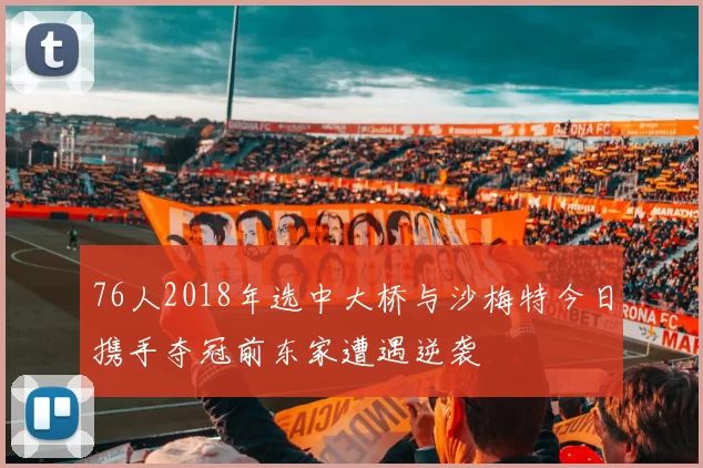 76人2018年选中大桥与沙梅特今日携手夺冠前东家遭遇逆袭